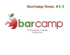 17-19 апреля. Алматы, Казахстан. BarCamp News. #1-3. - презентация