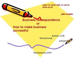 Business correspondence                          or How to make business successful                                                                            Author: A.M. Semyonova,                                                         s