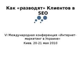 Как «разводят» Клиентов в SEO  Как «разводят» Клиентов в SEO       VI Международная конференция «Интернет-маркетинг в Украине»   Киев. 20-21 