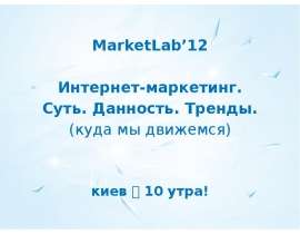 MarketLab’12  MarketLab’12  Интернет-маркетинг.  Суть. Данность. Тренды.  (куда мы движемся)  киев  10 утра!