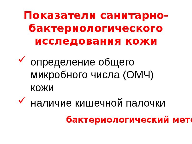   Показатели санитарно-бактериологического исследования кожи
определение общего микробного числа (ОМЧ) кожи 
наличие кишечной палочки
