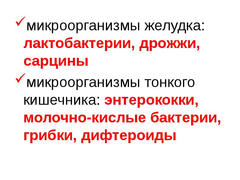   микроорганизмы желудка: лактобактерии, дрожжи, сарцины
микроорганизмы желудка: лактобактерии, дрожжи, сарцины
микроорганизмы тонкого кишечника: энтерококки, молочно-кислые бактерии, грибки, дифтероиды
