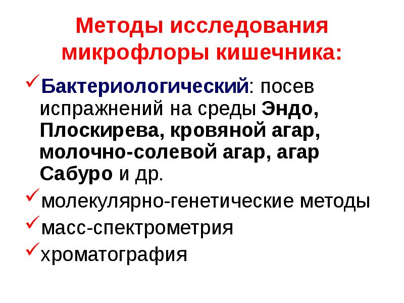   Методы исследования микрофлоры кишечника:
Бактериологический: посев испражнений на среды Эндо, Плоскирева, кровяной агар, молочно-солевой агар, агар Сабуро и др.
молекулярно-генетические методы
масс-спектрометрия
хроматография
