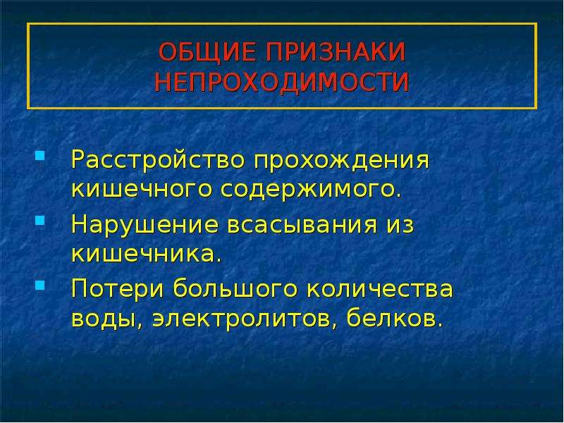   ОБЩИЕ ПРИЗНАКИ НЕПРОХОДИМОСТИ
Расстройство прохождения кишечного содержимого.
Нарушение всасывания из кишечника.
Потери большого количества воды, электролитов, белков.
