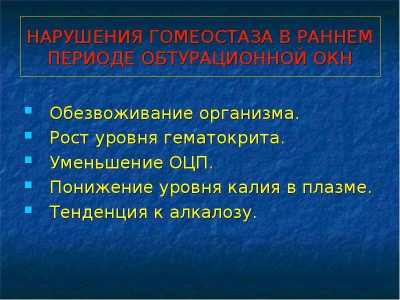   НАРУШЕНИЯ ГОМЕОСТАЗА В РАННЕМ ПЕРИОДЕ ОБТУРАЦИОННОЙ ОКН
Обезвоживание организма.
Рост уровня гематокрита.
Уменьшение ОЦП.
Понижение уровня калия в плазме.
Тенденция к алкалозу.
