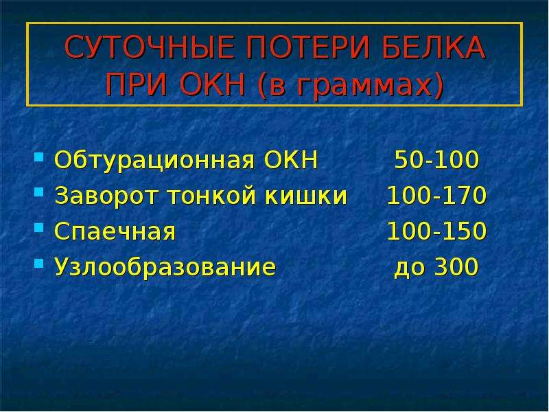   СУТОЧНЫЕ ПОТЕРИ БЕЛКА ПРИ ОКН (в граммах)
Обтурационная ОКН	    50-100
Заворот тонкой кишки	   100-170
Спаечная     			   100-150
Узлообразование		    до 300 
