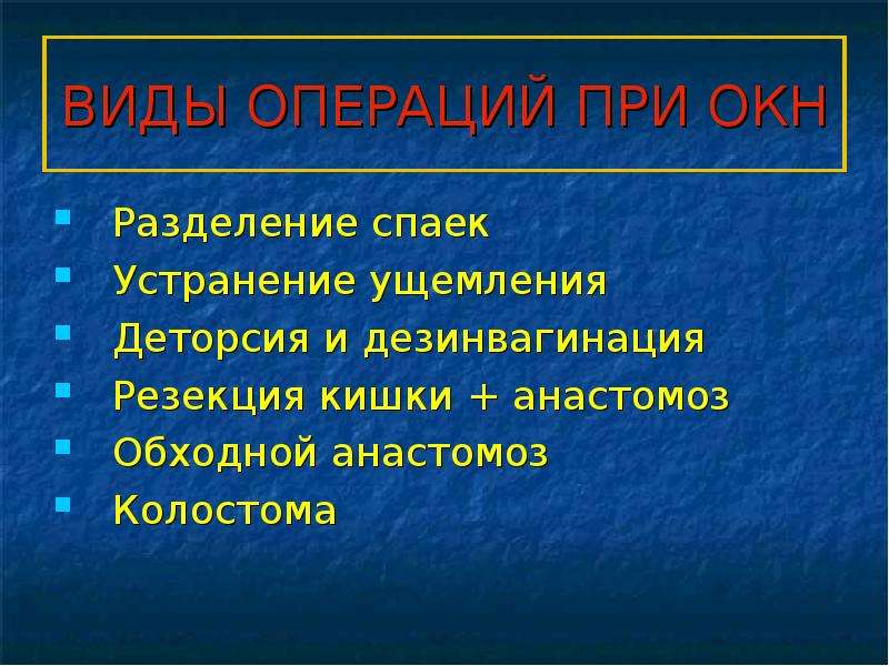   ВИДЫ ОПЕРАЦИЙ ПРИ ОКН
Разделение спаек
Устранение ущемления
Деторсия и дезинвагинация
Резекция кишки + анастомоз
Обходной анастомоз
Колостома
