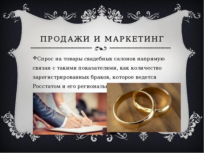   Продажи и маркетинг
Спрос на товары свадебных салонов напрямую связан с такими показателями, как количество зарегистрированных браков, которое ведется Росстатом и его региональными подразделениями.
