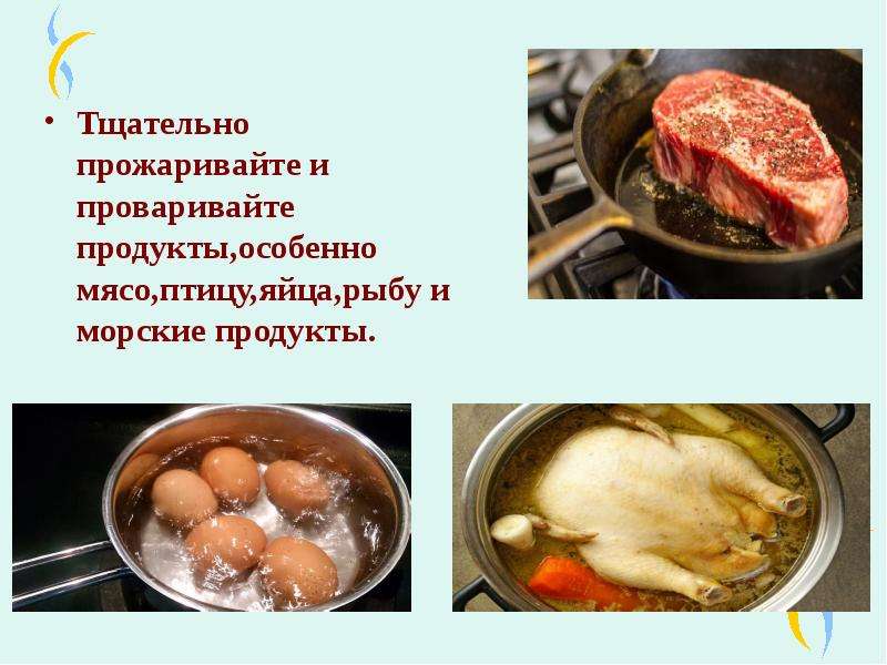   Тщательно прожаривайте и проваривайте продукты,особенно мясо,птицу,яйца,рыбу и морские продукты.
