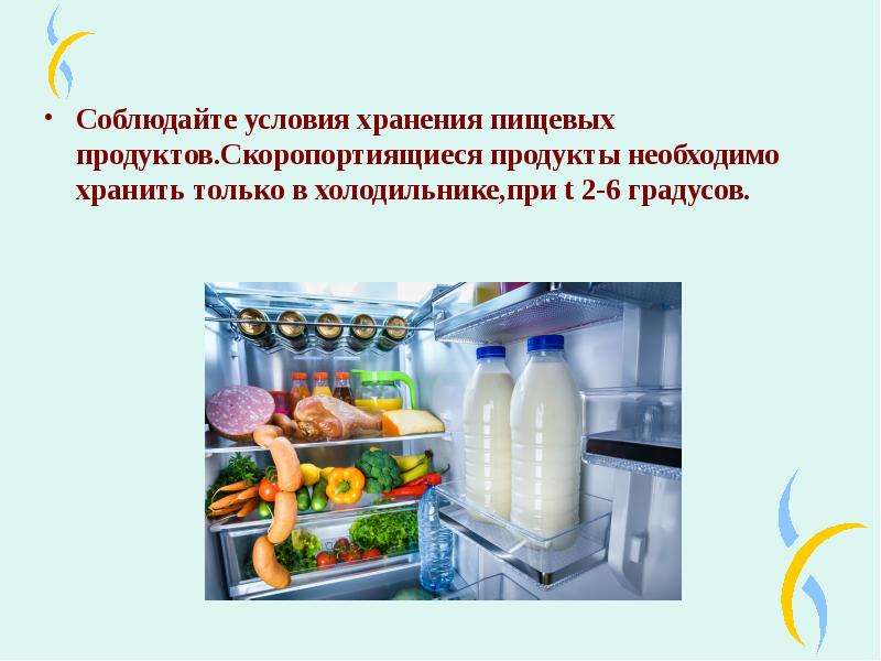   Соблюдайте условия хранения пищевых продуктов.Скоропортиящиеся продукты необходимо хранить только в холодильнике,при t 2-6 градусов.
