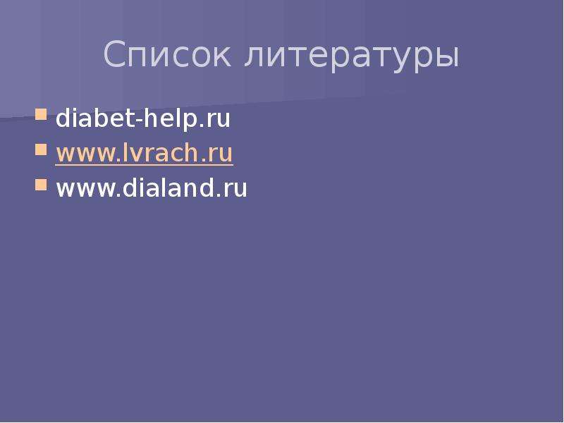   Список литературы
diabet-help.ru
www.lvrach.ru
www.dialand.ru
