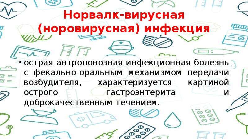   Норвалк-вирусная (норовирусная) инфекция
острая антропонозная инфекционная болезнь с фекально-оральным механизмом передачи возбудителя, характеризуется картиной острого гастроэнтерита и доброкачественным течением. 
