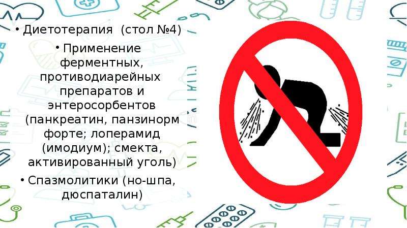   Диетотерапия  (стол №4)
Диетотерапия  (стол №4)
Применение ферментных, противодиарейных  препаратов и энтеросорбентов (панкреатин, панзинорм форте; лоперамид (имодиум); смекта, активированный уголь)
Спазмолитики (но-шпа, дюспаталин)
