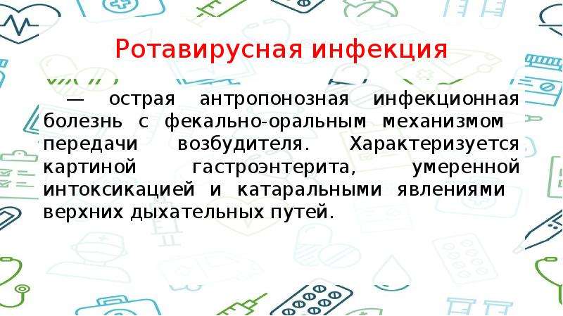   Ротавирусная инфекция
 — острая антропонозная инфекционная болезнь с фекально-оральным механизмом  передачи возбудителя. Характеризуется картиной гастроэнтерита, умеренной интоксикацией и катаральными явлениями  верхних дыхательных путей.
