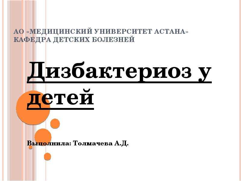   АО «Медицинский университет Астана»
Кафедра Детских болезней  Дизбактериоз у детей  Выполнила: Толмачева А.Д.
