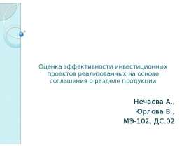 Оценка эффективности инвестиционных проектов реализованных на основе соглашения о разделе продукции   Нечаева А.,  Юрлова В.,  МЭ-102,