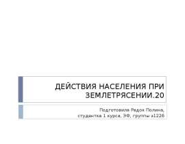 ДЕЙСТВИЯ НАСЕЛЕНИЯ ПРИ ЗЕМЛЕТРЯСЕНИИ.20 Подготовила Редок Полина, студентка 1 курса, ЭФ, группы э122б
