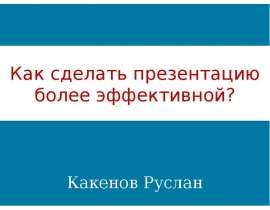 Как сделать презентацию более эффективной? Какенов Руслан. - презентация