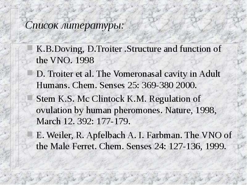 Список литературы: K. B. Doving, D. Troiter . Structure and function of the VNO. 1998 D. Troiter et