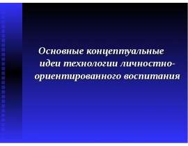 Основные концептуальные идеи технологии личностно-ориентированного воспитания Основные концептуальные идеи технологии лич