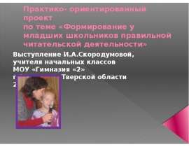 Практико- ориентированный проект по теме «Формирование у младших школьников правильной читательской деятельности» Выступле