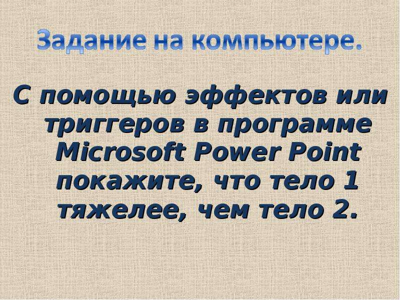С помощью эффектов или триггеров в программе Microsoft Power Point покажите, что тело 1 тяжелее, чем