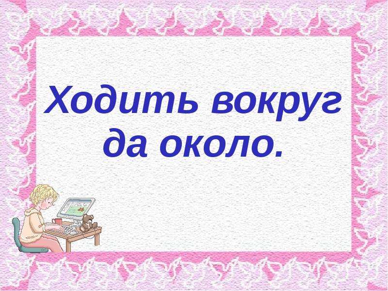 Около значение. Вокруг да около. Ходить вокруг да около. Не ходи вокруг да около. Ходить вокруг да около картинки.