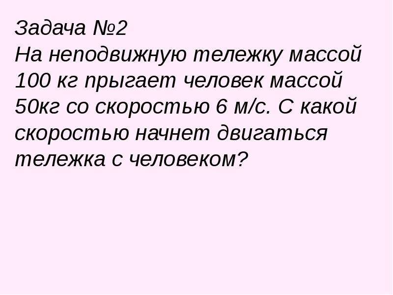 Мальчик находится на тележке массой 50. Человек массой 50 кг прыгает с неподвижной тележки массой 100 кг. На неподвижную вагонетку массой 100кг. Масса тялкжки 100 кг на нейпрвгает человек. Человек массой 74 кг прыгает на неподвижную тележку массой 0,01 т.