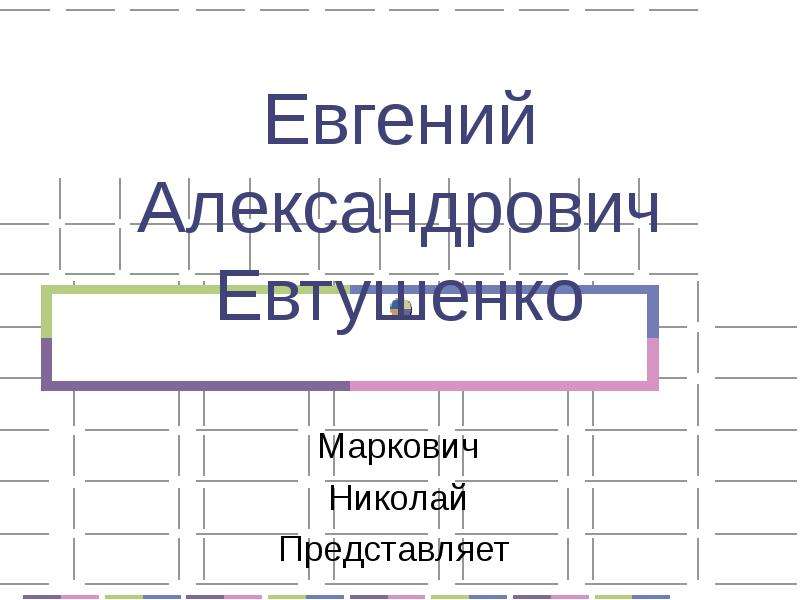 Презентация Евгений Александрович Евтушенко Маркович Николай Представляет