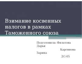 Взимание косвенных налогов в рамках Таможенного союза  Подготовила: Филатова Дарья                             Каргинова Зарина                           