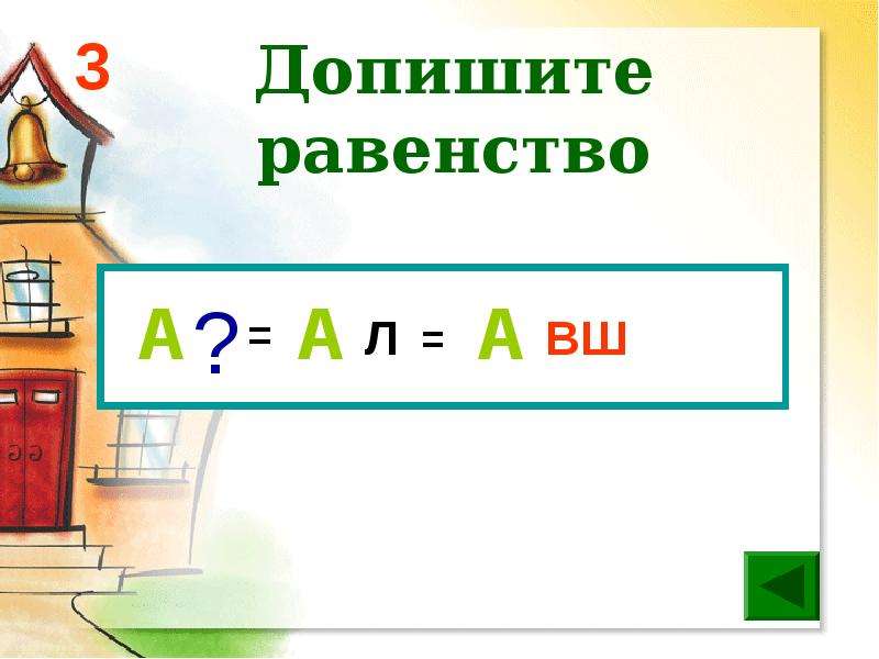 Допиши равенства. Допишите равенство. Допишите равенство ? = А Л = А ВШ. Допишите равенство 3 = л ВШ = ? А А А. Допишите равенство а ал АВШ.