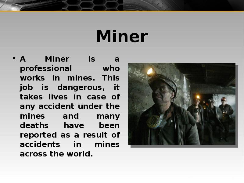 Miner A Miner is a professional who works in mines. This job is dangerous, it takes lives in case of