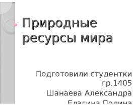 Природные ресурсы мира Подготовили студентки гр.1405 Шанаева Александра Елагина Полина
