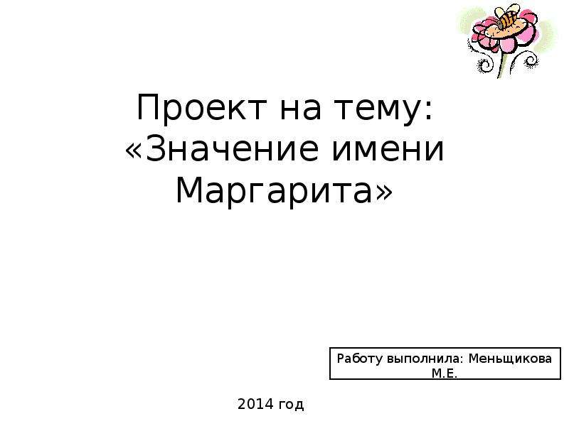 


Проект на тему:
«Значение имени Маргарита»
Работу выполнила: Меньщикова М.Е.
