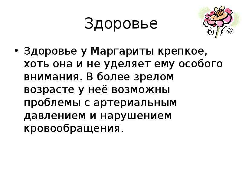 


Здоровье
Здоровье у Маргариты крепкое, хоть она и не уделяет ему особого внимания. В более зрелом возрасте у неё возможны проблемы с артериальным давлением и нарушением кровообращения.
