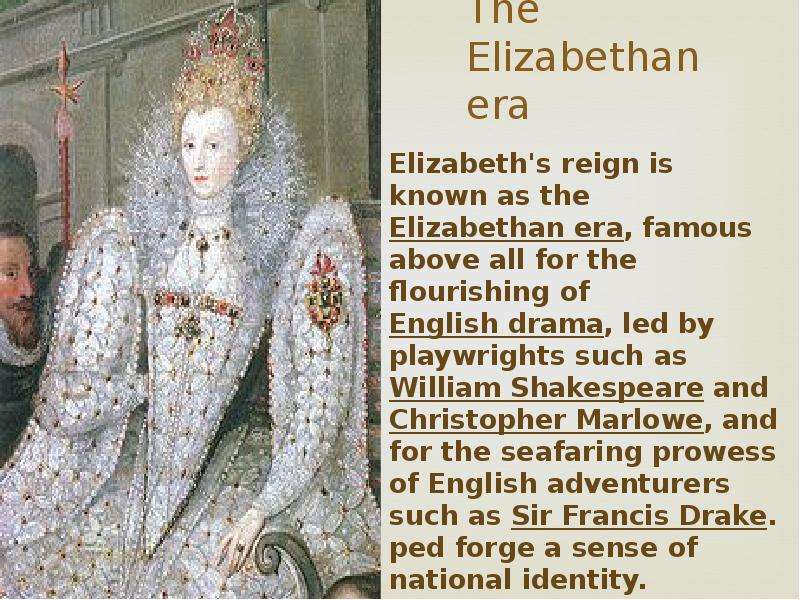 The Elizabethan era Elizabeth's reign is known as the Elizabethan era