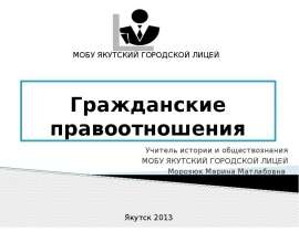 Гражданские правоотношения Учитель истории и обществознания МОБУ ЯКУТСКИЙ ГОРОДСКОЙ ЛИЦЕЙ Морозюк Марина Матлабовна