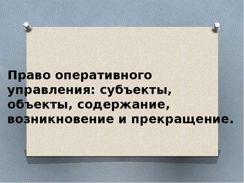 Право оперативного управления возникает. Право оперативного управления субъекты объекты содержание.