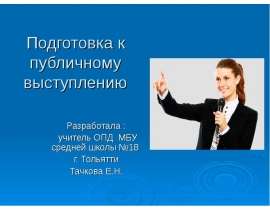 Подготовка к публичному выступлению Разработала : учитель ОПД МБУ средней школы №18 г. Тольятти Тачкова Е.Н.