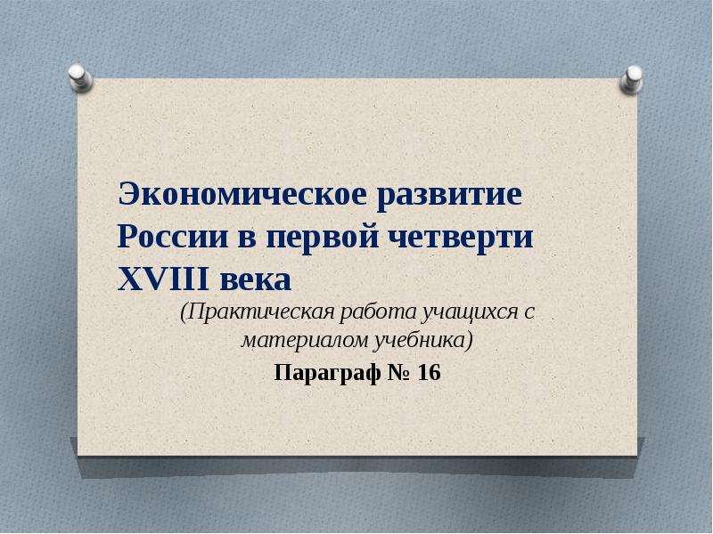 Практический век. Экономическое развитие России журнал. Экономика России в первой чет. 18 Века (практ. Работа учащихся). К. Р параграф 16, история экономика России в первой четверти XVIII.