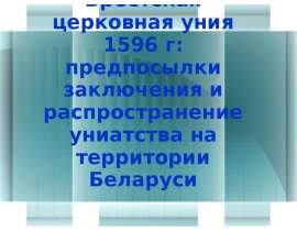 Брестская церковная уния 1596 г: предпосылки заключения и распространение униатства на территории Беларуси