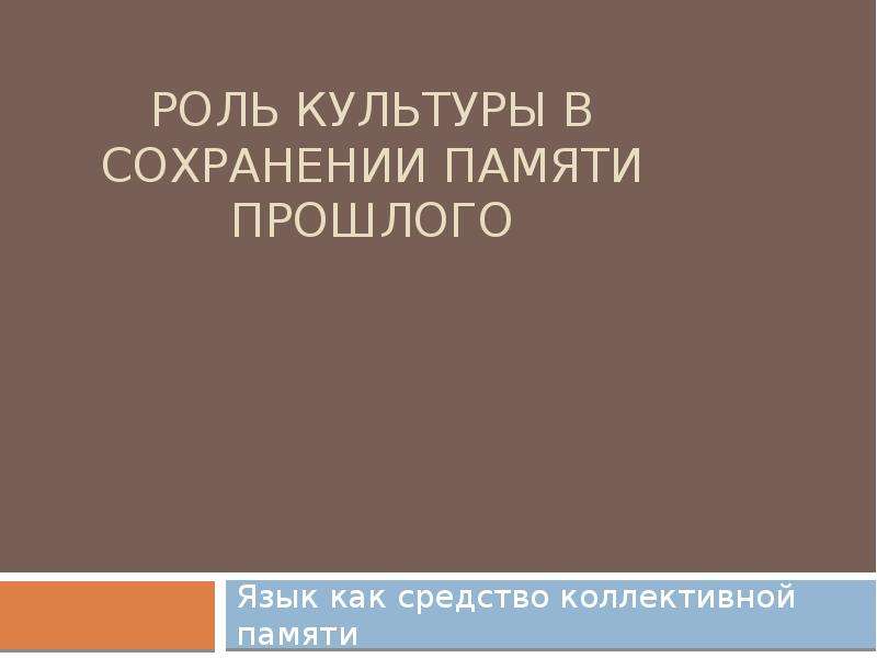 Роль культуры в сохранении памяти прошлого Язык как средство коллективной памяти, слайд №1