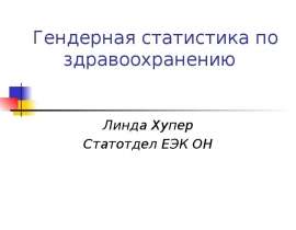 Гендерная статистика по здравоохранению Линда Хупер Статотдел ЕЭК ОН