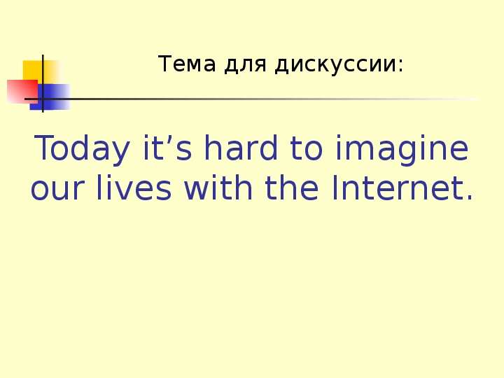 


Today it’s hard to imagine our lives with the Internet.
Тема для дискуссии:
