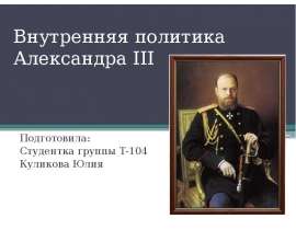 Внутренняя политика Александра III Подготовила: Студентка группы Т-104 Куликова Юлия