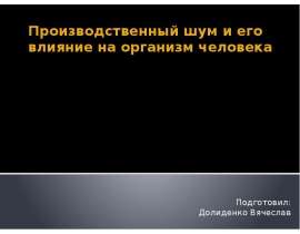 Производственный шум и его влияние на организм человека Подготовил: Долиденко Вячеслав