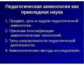 Педагогическая акмеология как прикладная наука 1. Предмет, цель и задачи педагогической акмеологии. 2. Признаки классификации акм