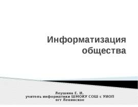 Информатизация общества Леушина Е. И. учитель информатики ШМОКУ СОШ с УИОП пгт Ленинское