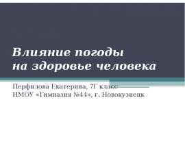 Влияние погоды на здоровье человека Перфилова Екатерина, 7Г класс НМОУ «Гимназия №44», г. Новокузнецк