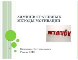 Административные методы мотивации Выполнила: Батенова Алина Группа МЭ101